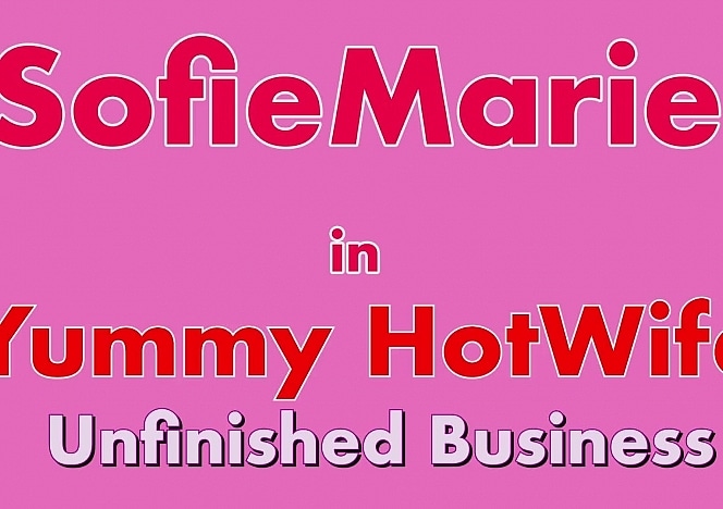 SofieMarieXXX/Yummy_Hotwife_Unfinished_Business